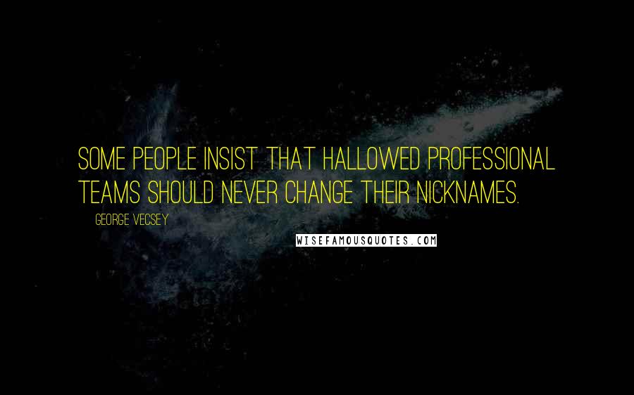 George Vecsey Quotes: Some people insist that hallowed professional teams should never change their nicknames.