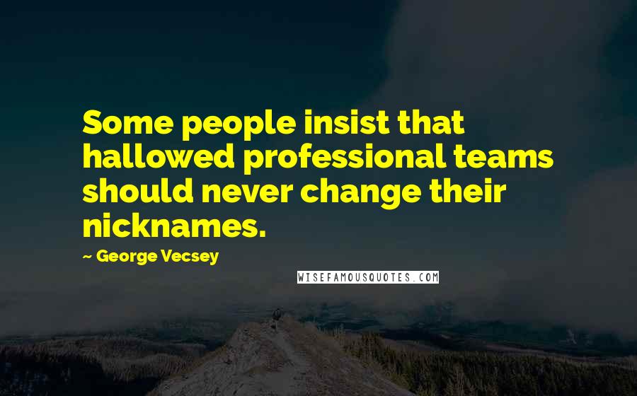 George Vecsey Quotes: Some people insist that hallowed professional teams should never change their nicknames.