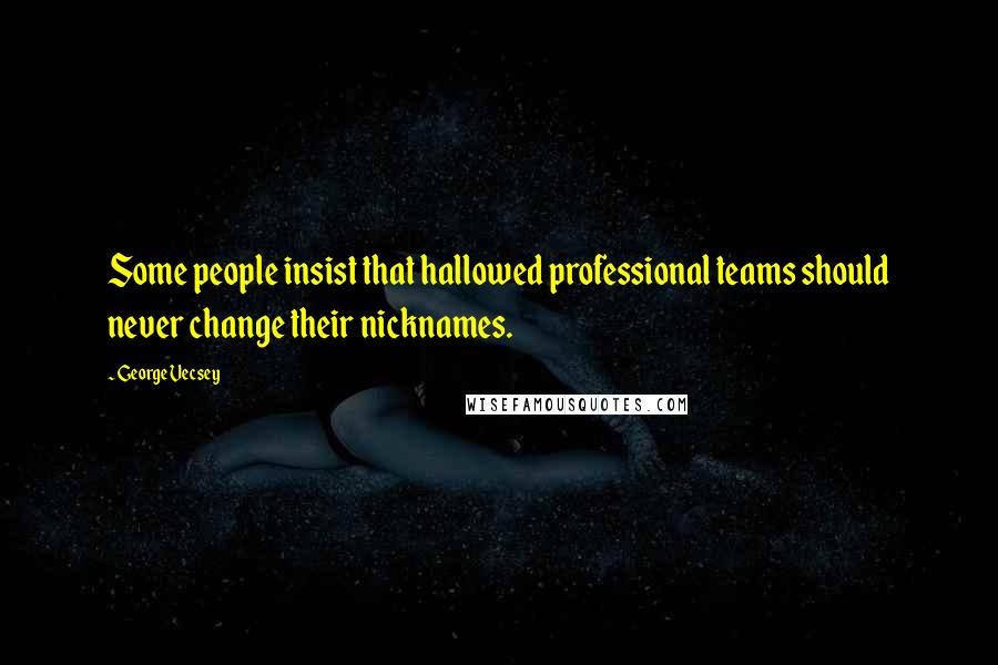 George Vecsey Quotes: Some people insist that hallowed professional teams should never change their nicknames.