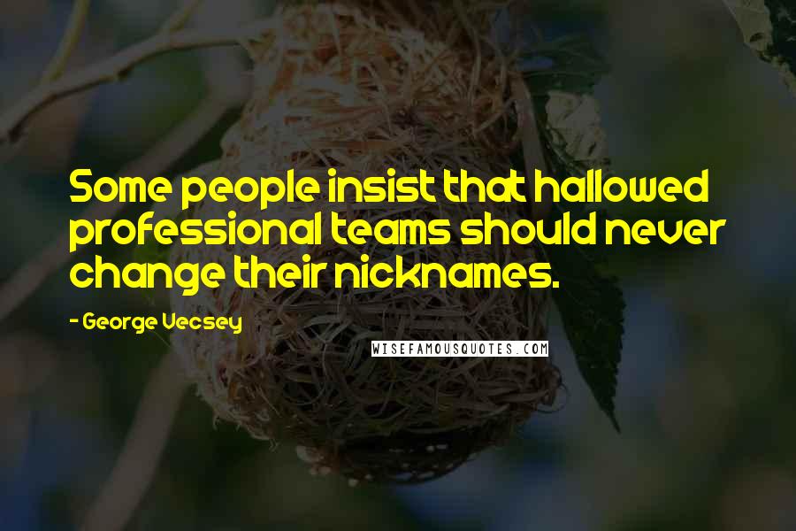 George Vecsey Quotes: Some people insist that hallowed professional teams should never change their nicknames.