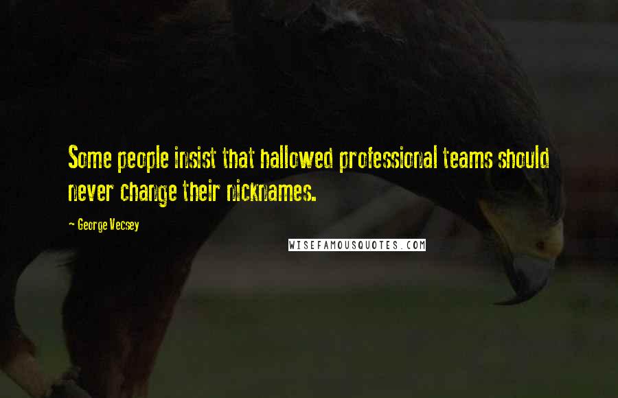 George Vecsey Quotes: Some people insist that hallowed professional teams should never change their nicknames.