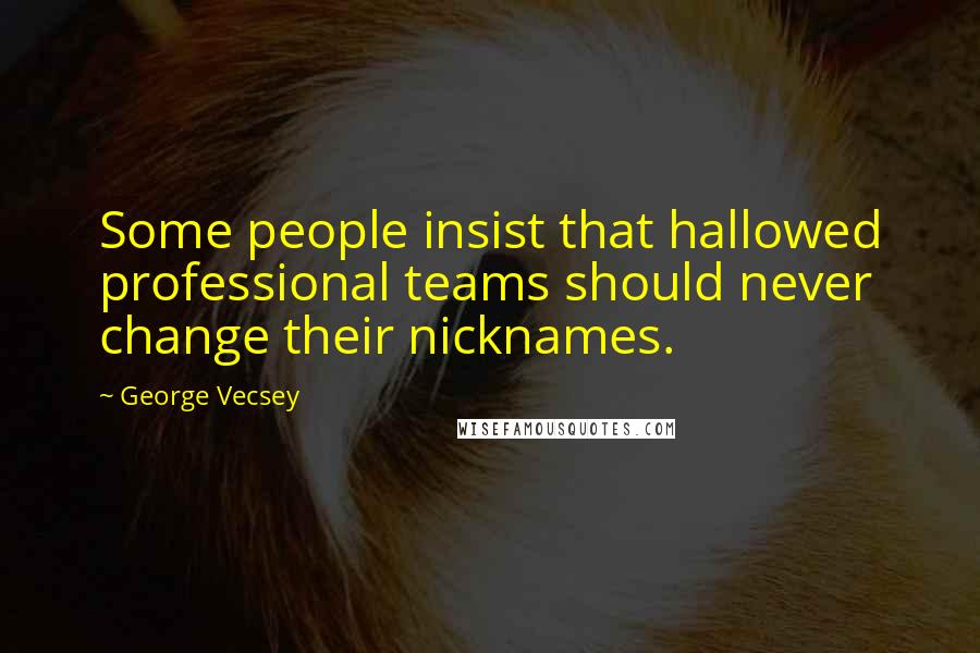 George Vecsey Quotes: Some people insist that hallowed professional teams should never change their nicknames.