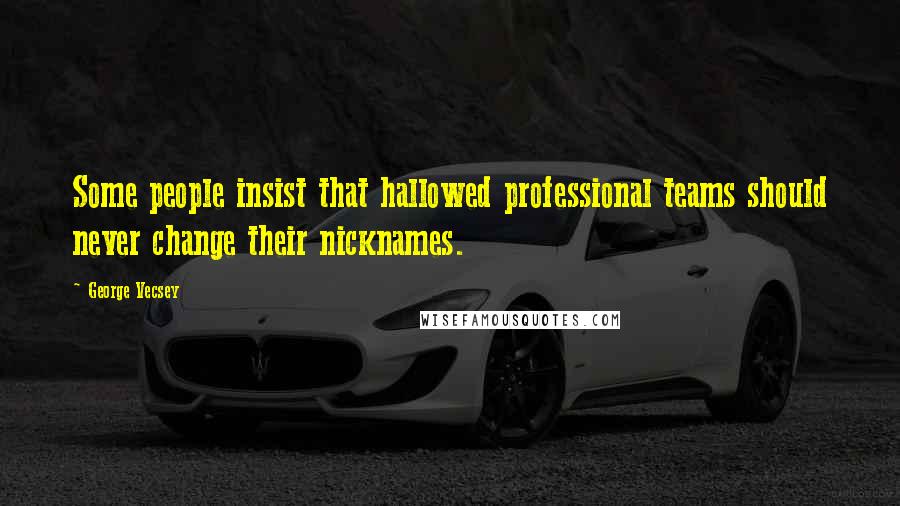 George Vecsey Quotes: Some people insist that hallowed professional teams should never change their nicknames.