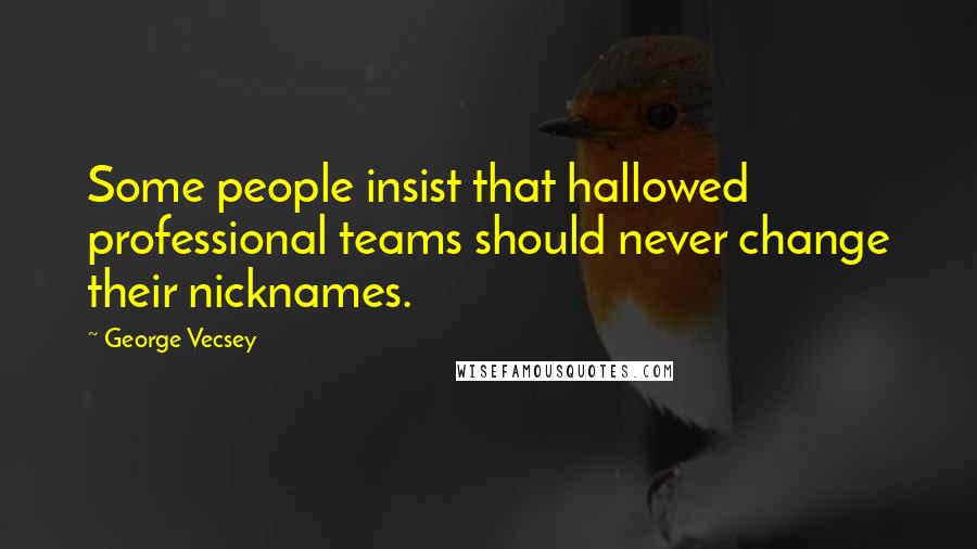 George Vecsey Quotes: Some people insist that hallowed professional teams should never change their nicknames.