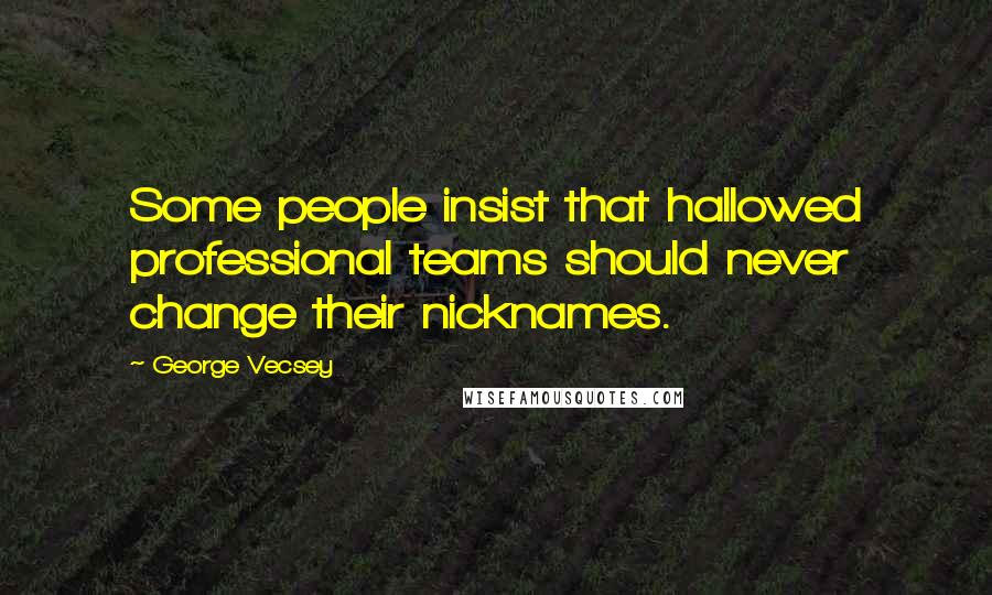 George Vecsey Quotes: Some people insist that hallowed professional teams should never change their nicknames.