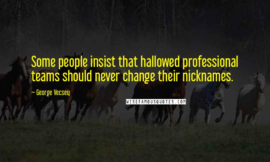 George Vecsey Quotes: Some people insist that hallowed professional teams should never change their nicknames.