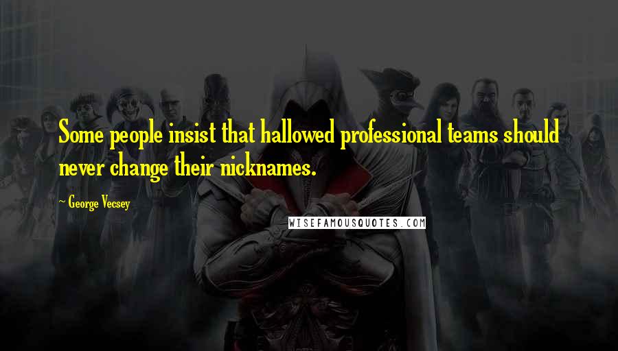 George Vecsey Quotes: Some people insist that hallowed professional teams should never change their nicknames.