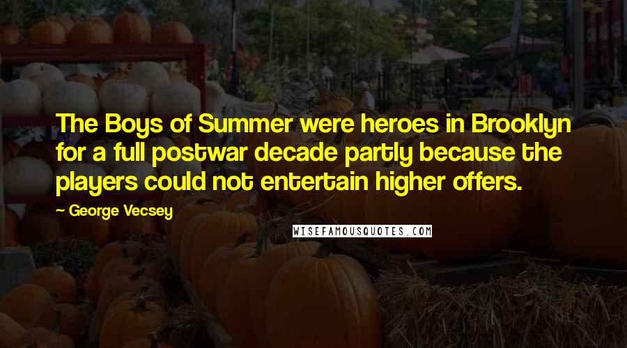 George Vecsey Quotes: The Boys of Summer were heroes in Brooklyn for a full postwar decade partly because the players could not entertain higher offers.