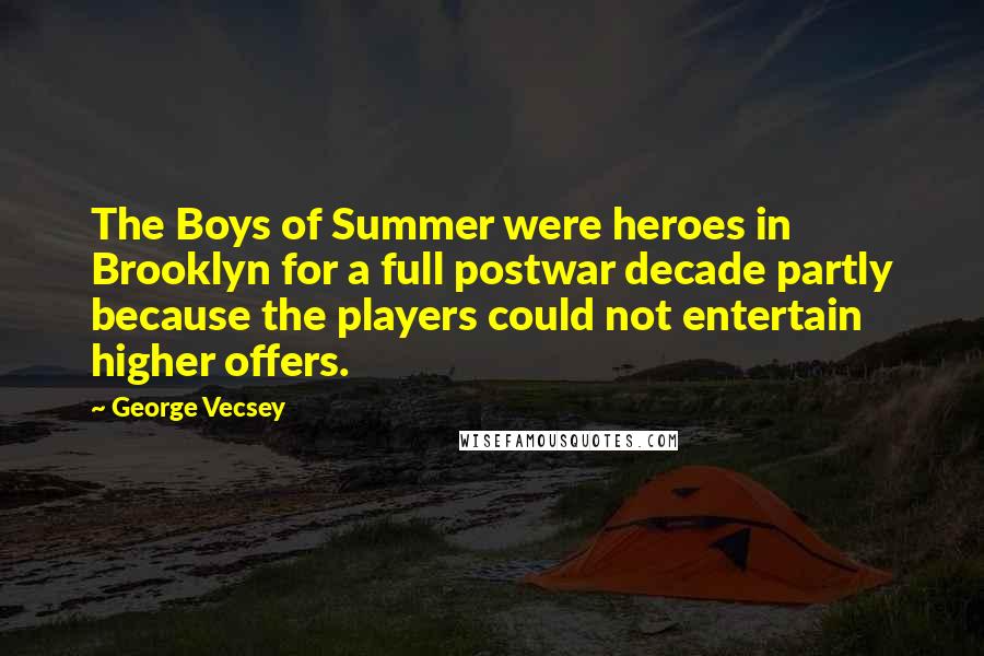 George Vecsey Quotes: The Boys of Summer were heroes in Brooklyn for a full postwar decade partly because the players could not entertain higher offers.