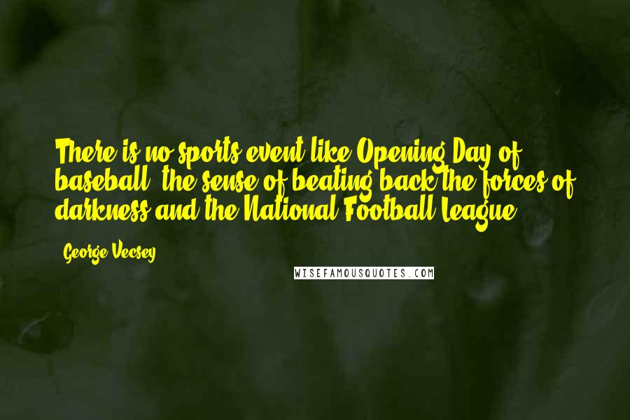 George Vecsey Quotes: There is no sports event like Opening Day of baseball, the sense of beating back the forces of darkness and the National Football League.