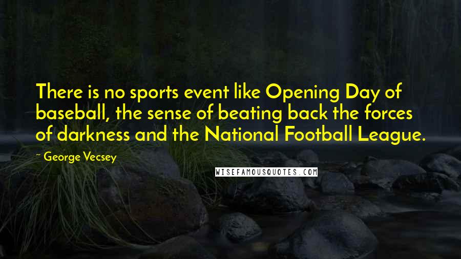 George Vecsey Quotes: There is no sports event like Opening Day of baseball, the sense of beating back the forces of darkness and the National Football League.