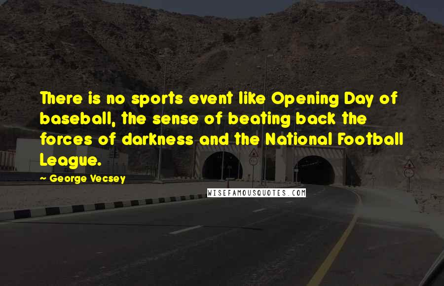 George Vecsey Quotes: There is no sports event like Opening Day of baseball, the sense of beating back the forces of darkness and the National Football League.