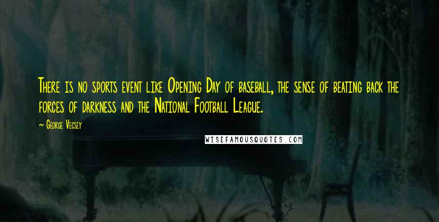 George Vecsey Quotes: There is no sports event like Opening Day of baseball, the sense of beating back the forces of darkness and the National Football League.