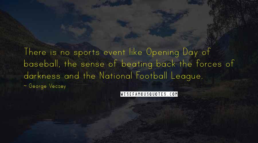 George Vecsey Quotes: There is no sports event like Opening Day of baseball, the sense of beating back the forces of darkness and the National Football League.