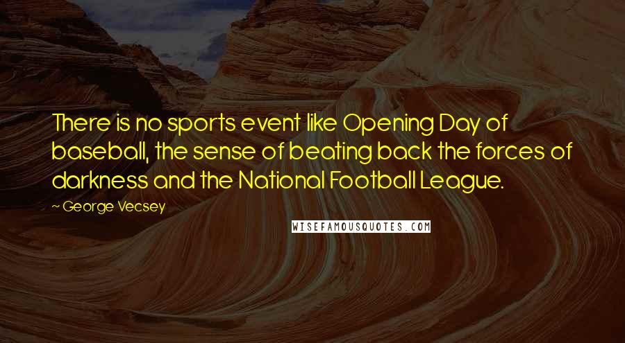 George Vecsey Quotes: There is no sports event like Opening Day of baseball, the sense of beating back the forces of darkness and the National Football League.