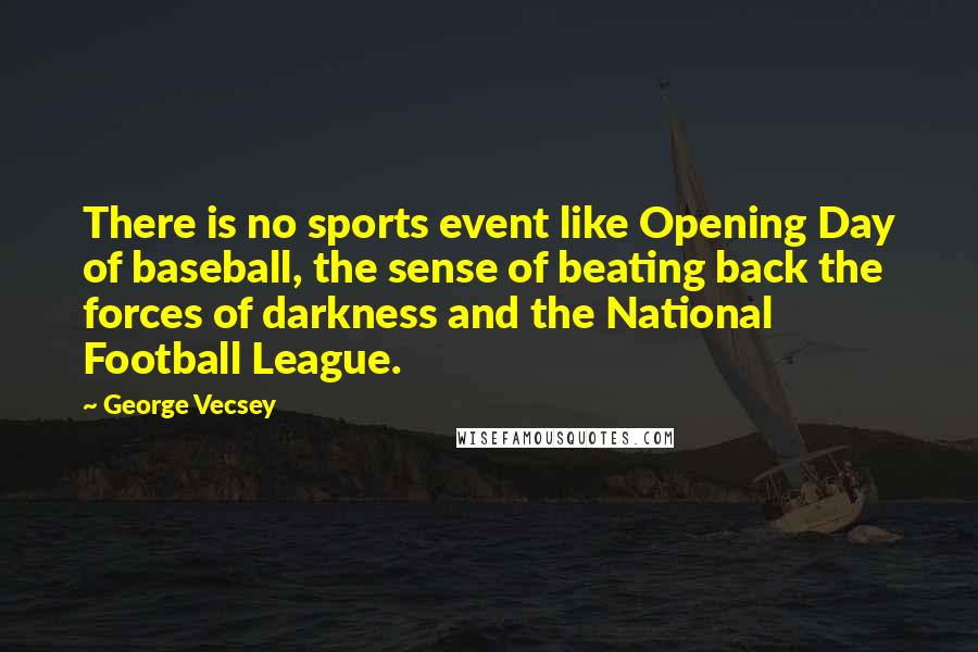 George Vecsey Quotes: There is no sports event like Opening Day of baseball, the sense of beating back the forces of darkness and the National Football League.