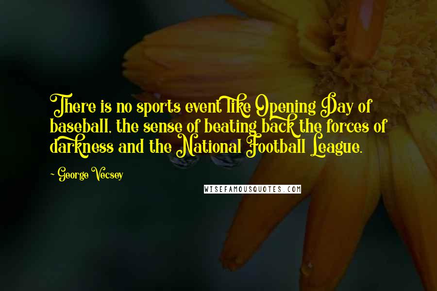 George Vecsey Quotes: There is no sports event like Opening Day of baseball, the sense of beating back the forces of darkness and the National Football League.