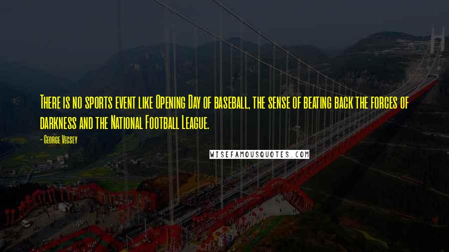 George Vecsey Quotes: There is no sports event like Opening Day of baseball, the sense of beating back the forces of darkness and the National Football League.
