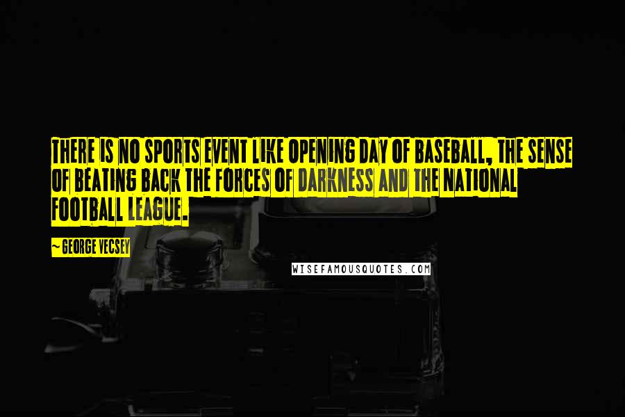 George Vecsey Quotes: There is no sports event like Opening Day of baseball, the sense of beating back the forces of darkness and the National Football League.