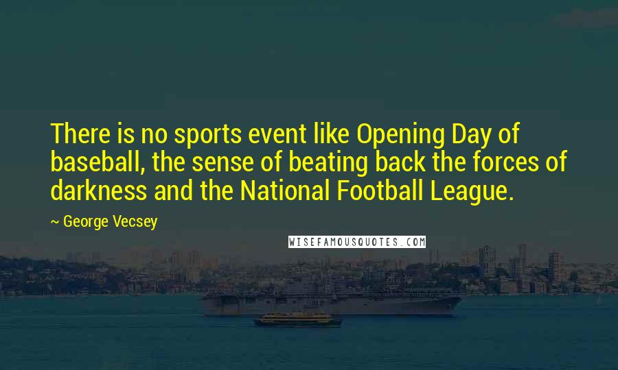 George Vecsey Quotes: There is no sports event like Opening Day of baseball, the sense of beating back the forces of darkness and the National Football League.