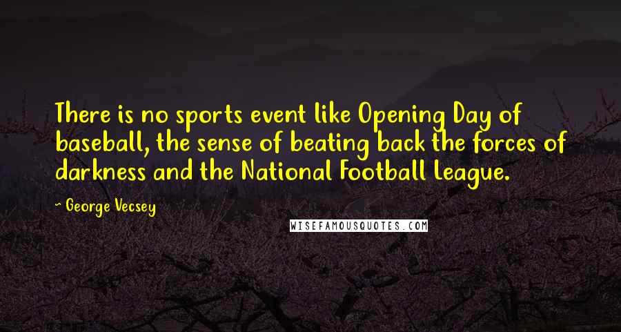 George Vecsey Quotes: There is no sports event like Opening Day of baseball, the sense of beating back the forces of darkness and the National Football League.