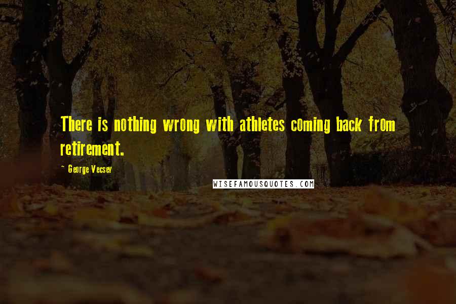 George Vecsey Quotes: There is nothing wrong with athletes coming back from retirement.