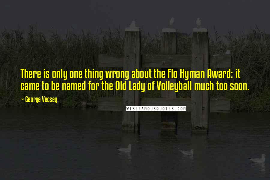 George Vecsey Quotes: There is only one thing wrong about the Flo Hyman Award: it came to be named for the Old Lady of Volleyball much too soon.