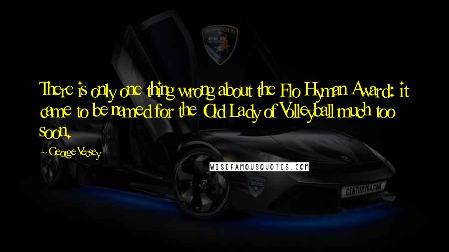 George Vecsey Quotes: There is only one thing wrong about the Flo Hyman Award: it came to be named for the Old Lady of Volleyball much too soon.