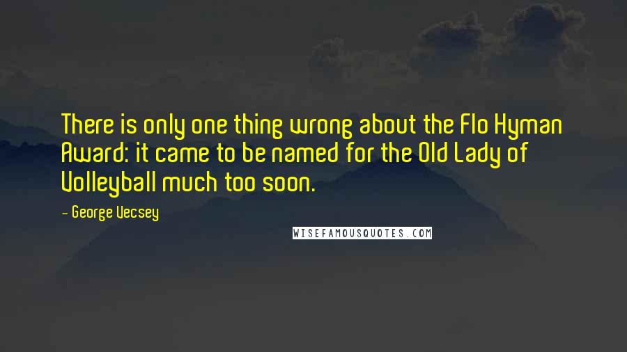 George Vecsey Quotes: There is only one thing wrong about the Flo Hyman Award: it came to be named for the Old Lady of Volleyball much too soon.