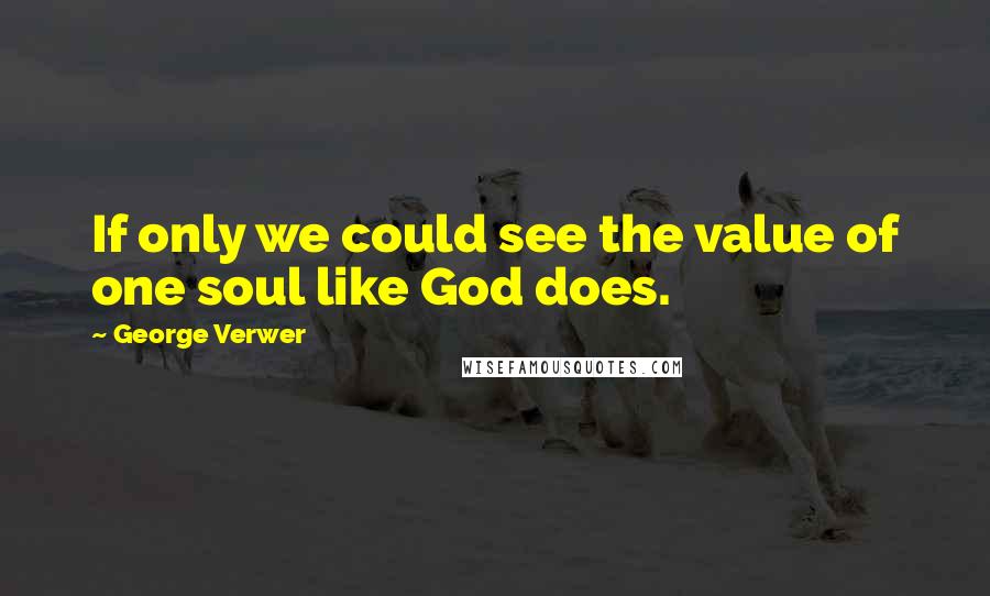 George Verwer Quotes: If only we could see the value of one soul like God does.