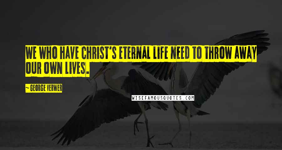 George Verwer Quotes: We who have Christ's eternal life need to throw away our own lives.