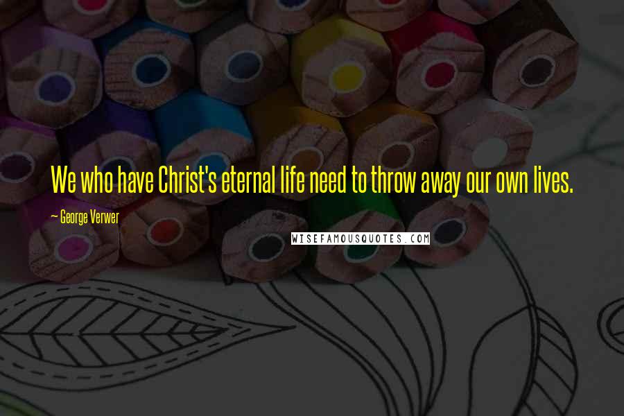 George Verwer Quotes: We who have Christ's eternal life need to throw away our own lives.