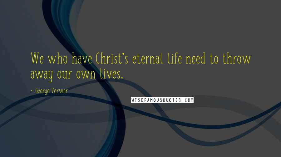 George Verwer Quotes: We who have Christ's eternal life need to throw away our own lives.