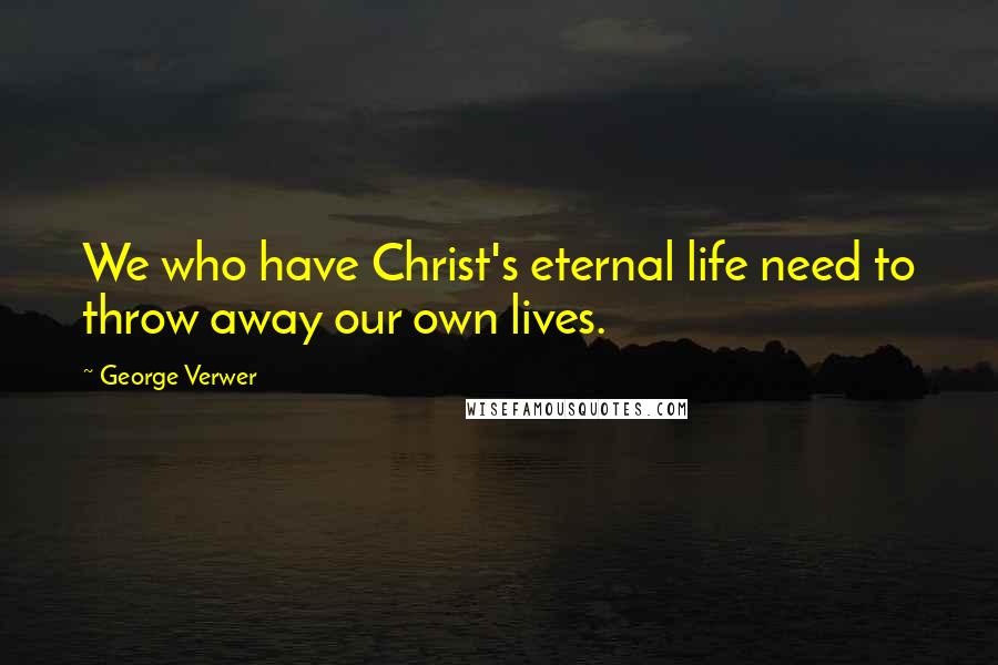 George Verwer Quotes: We who have Christ's eternal life need to throw away our own lives.