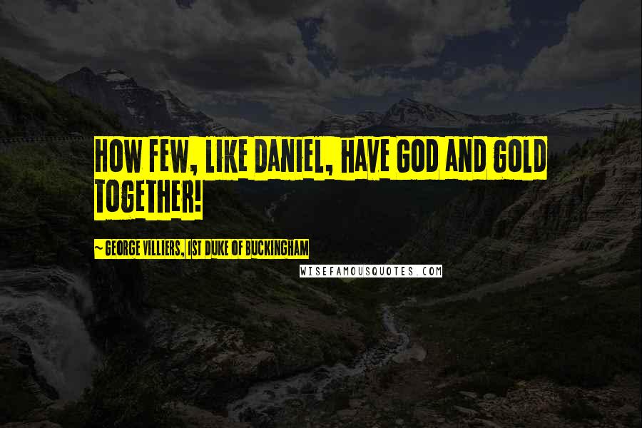 George Villiers, 1st Duke Of Buckingham Quotes: How few, like Daniel, have God and gold together!