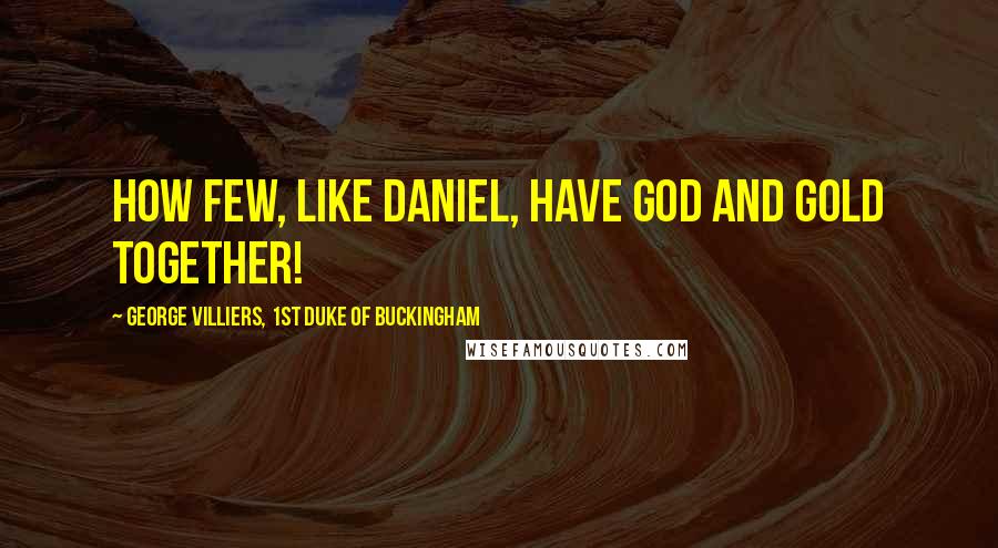 George Villiers, 1st Duke Of Buckingham Quotes: How few, like Daniel, have God and gold together!