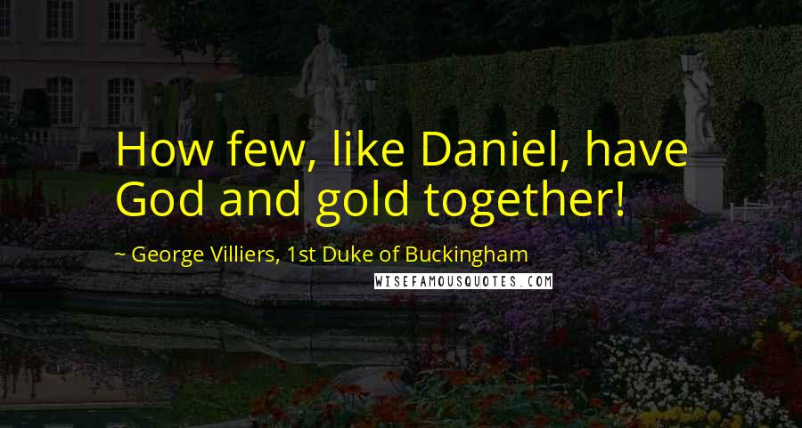 George Villiers, 1st Duke Of Buckingham Quotes: How few, like Daniel, have God and gold together!