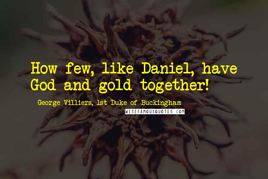 George Villiers, 1st Duke Of Buckingham Quotes: How few, like Daniel, have God and gold together!