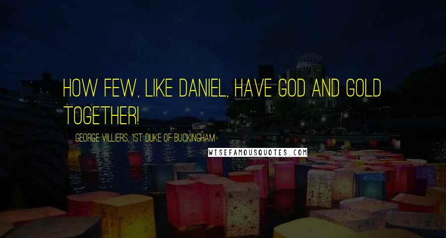 George Villiers, 1st Duke Of Buckingham Quotes: How few, like Daniel, have God and gold together!