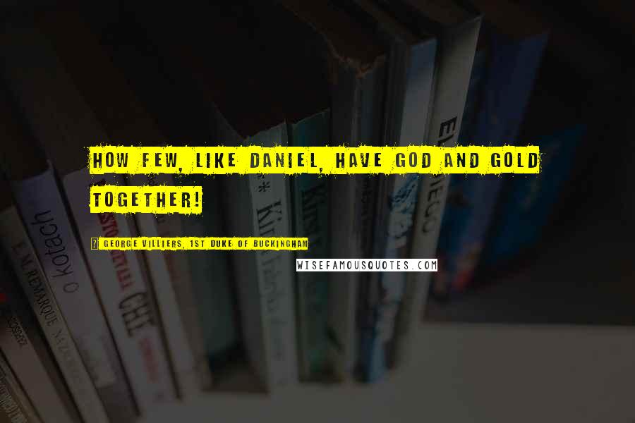 George Villiers, 1st Duke Of Buckingham Quotes: How few, like Daniel, have God and gold together!