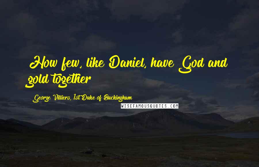 George Villiers, 1st Duke Of Buckingham Quotes: How few, like Daniel, have God and gold together!