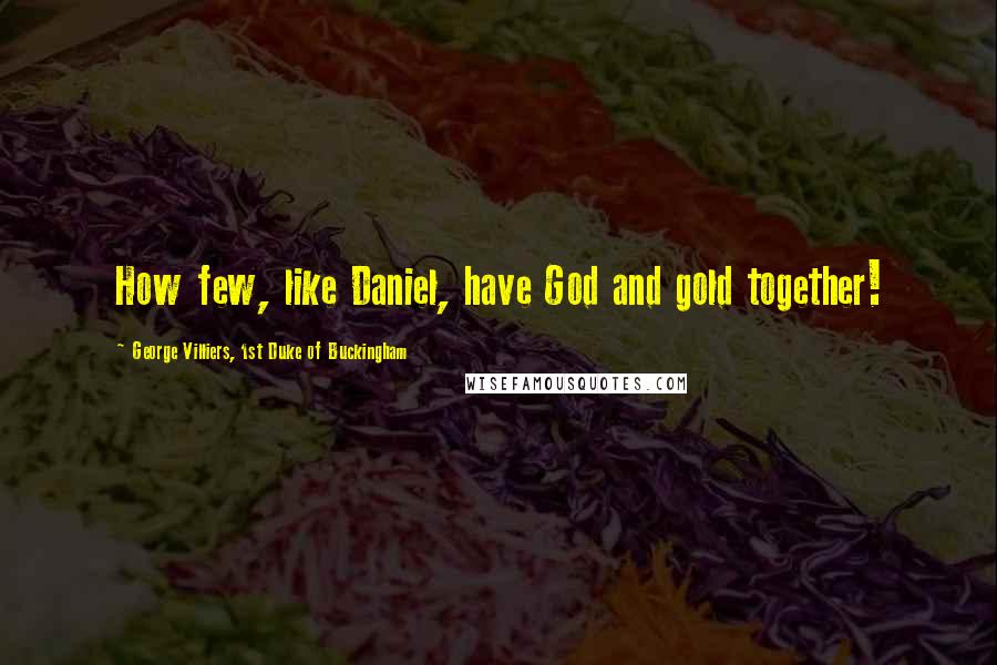 George Villiers, 1st Duke Of Buckingham Quotes: How few, like Daniel, have God and gold together!