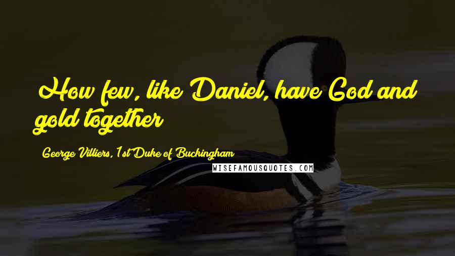 George Villiers, 1st Duke Of Buckingham Quotes: How few, like Daniel, have God and gold together!