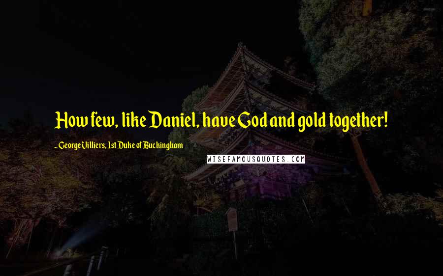 George Villiers, 1st Duke Of Buckingham Quotes: How few, like Daniel, have God and gold together!