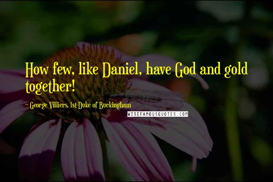 George Villiers, 1st Duke Of Buckingham Quotes: How few, like Daniel, have God and gold together!