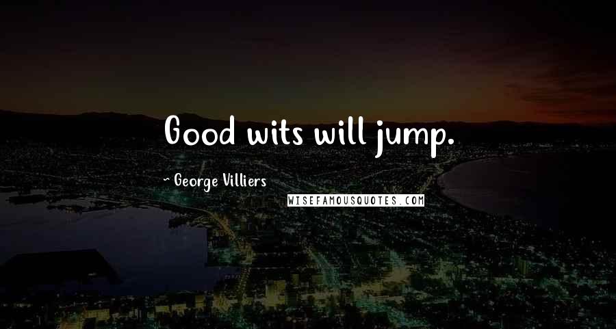 George Villiers Quotes: Good wits will jump.