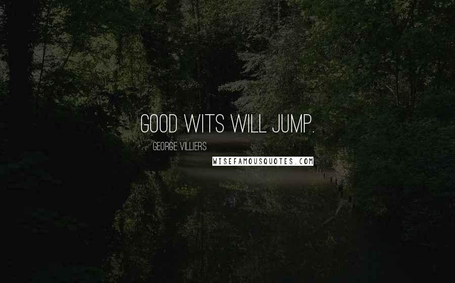 George Villiers Quotes: Good wits will jump.