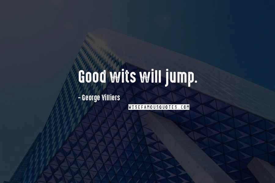 George Villiers Quotes: Good wits will jump.