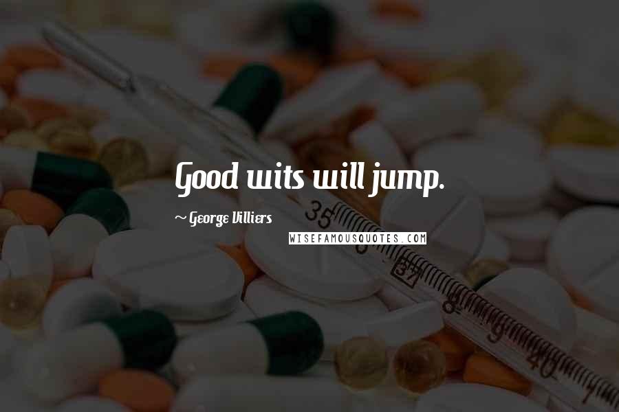 George Villiers Quotes: Good wits will jump.