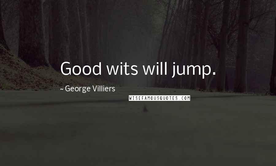 George Villiers Quotes: Good wits will jump.